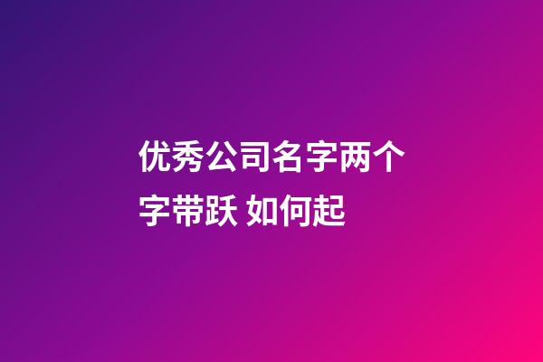 优秀公司名字两个字带跃 如何起-第1张-公司起名-玄机派